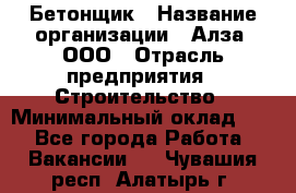 Бетонщик › Название организации ­ Алза, ООО › Отрасль предприятия ­ Строительство › Минимальный оклад ­ 1 - Все города Работа » Вакансии   . Чувашия респ.,Алатырь г.